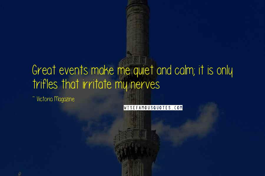 Victoria Magazine quotes: Great events make me quiet and calm; it is only trifles that irritate my nerves