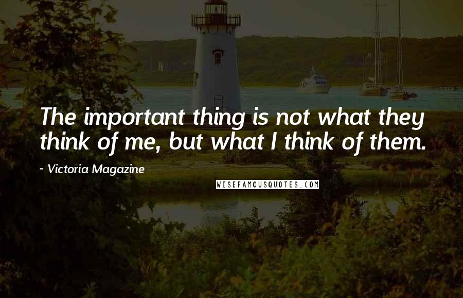 Victoria Magazine quotes: The important thing is not what they think of me, but what I think of them.