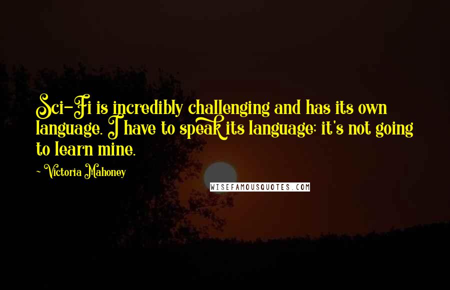 Victoria Mahoney quotes: Sci-Fi is incredibly challenging and has its own language. I have to speak its language; it's not going to learn mine.