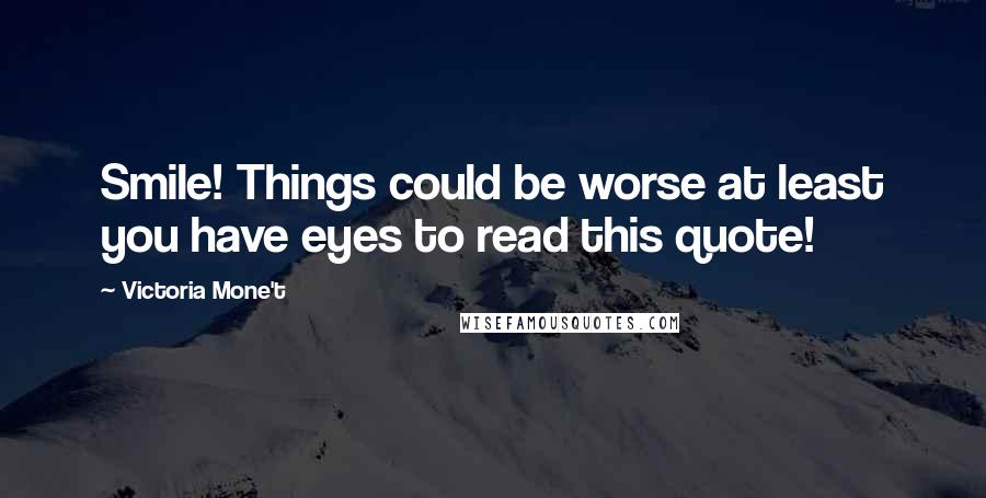 Victoria Mone't quotes: Smile! Things could be worse at least you have eyes to read this quote!