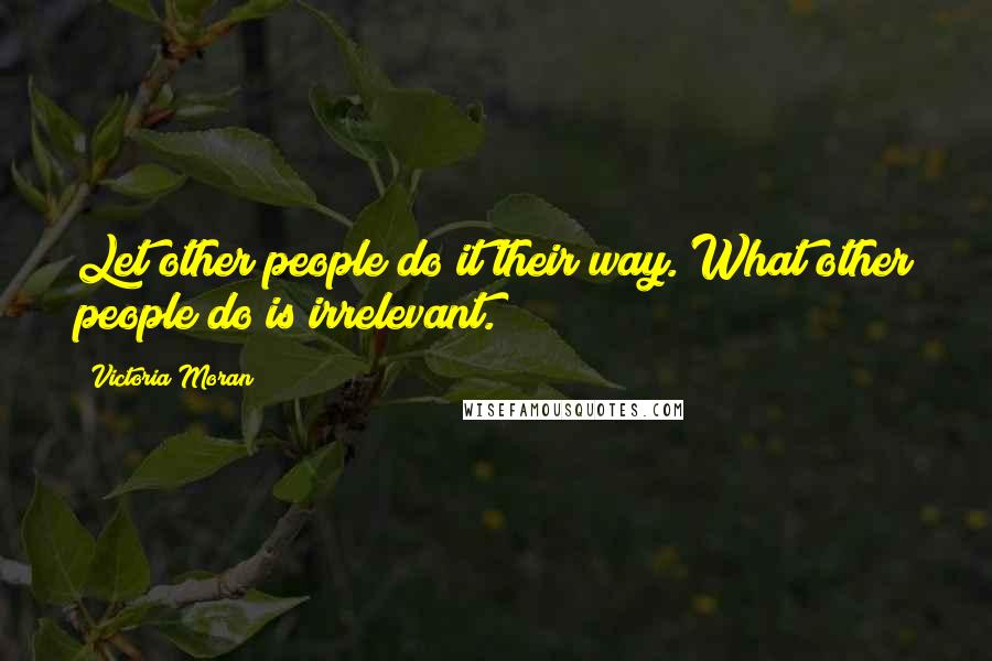 Victoria Moran quotes: Let other people do it their way. What other people do is irrelevant.