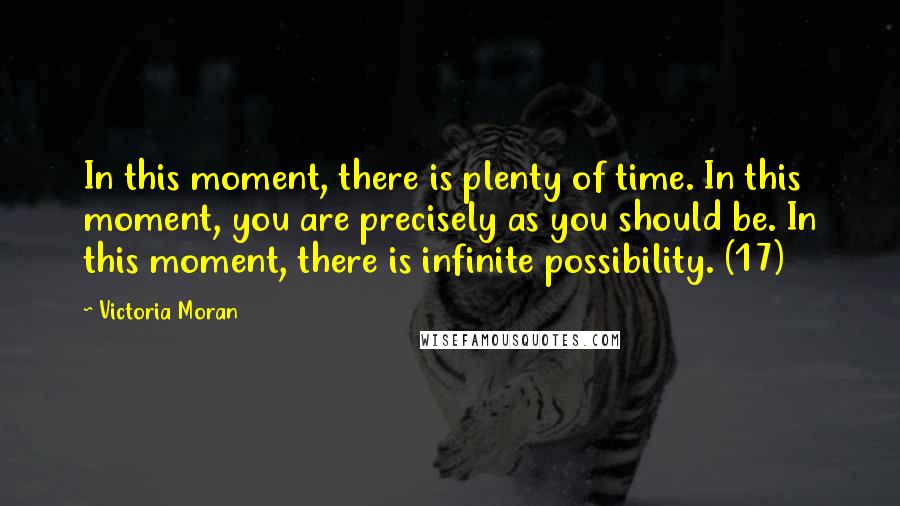 Victoria Moran quotes: In this moment, there is plenty of time. In this moment, you are precisely as you should be. In this moment, there is infinite possibility. (17)