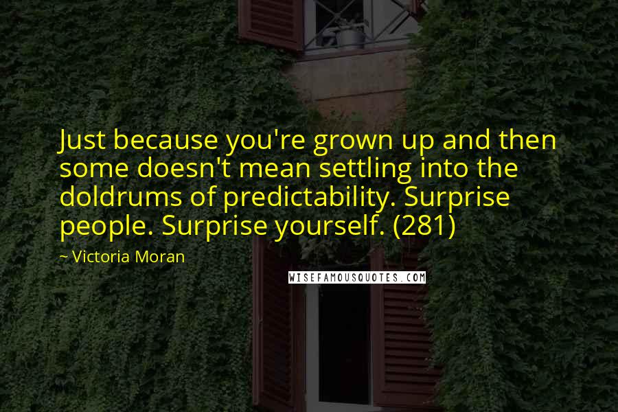 Victoria Moran quotes: Just because you're grown up and then some doesn't mean settling into the doldrums of predictability. Surprise people. Surprise yourself. (281)