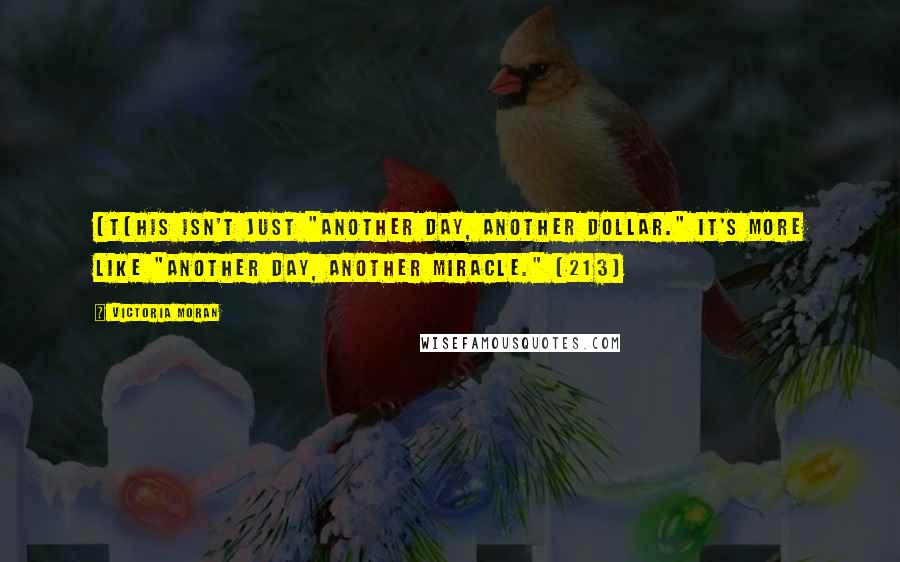Victoria Moran quotes: [T[his isn't just "another day, another dollar." It's more like "another day, another miracle." (213) Victoria Moran quotes: [T[his isn't just "another day, another dollar." It's more like "another day, another miracle." (213)