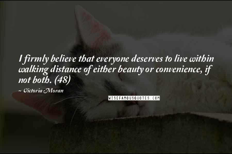Victoria Moran quotes: I firmly believe that everyone deserves to live within walking distance of either beauty or convenience, if not both. (48) Victoria Moran quotes: I firmly believe that everyone deserves to live within walking distance of either beauty or convenience, if not both. (48)