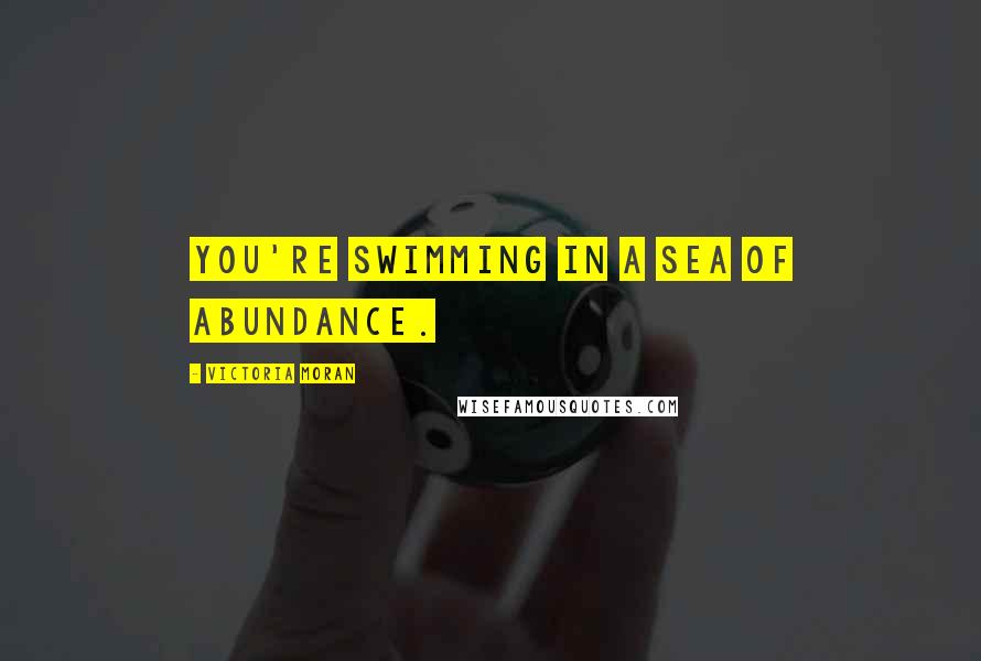 Victoria Moran quotes: You're swimming in a sea of abundance.