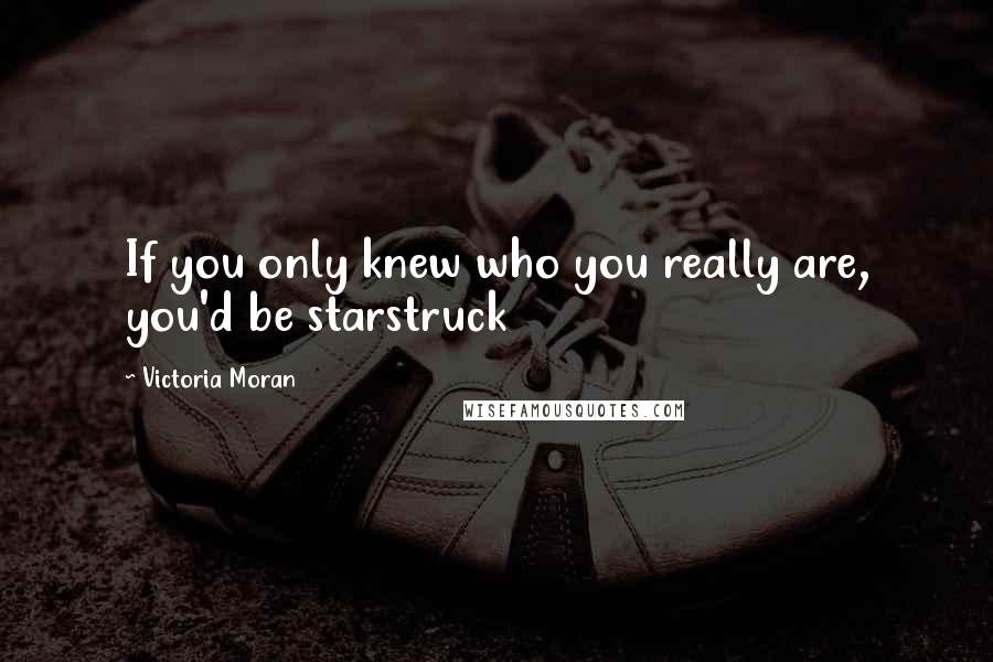 Victoria Moran quotes: If you only knew who you really are, you'd be starstruck