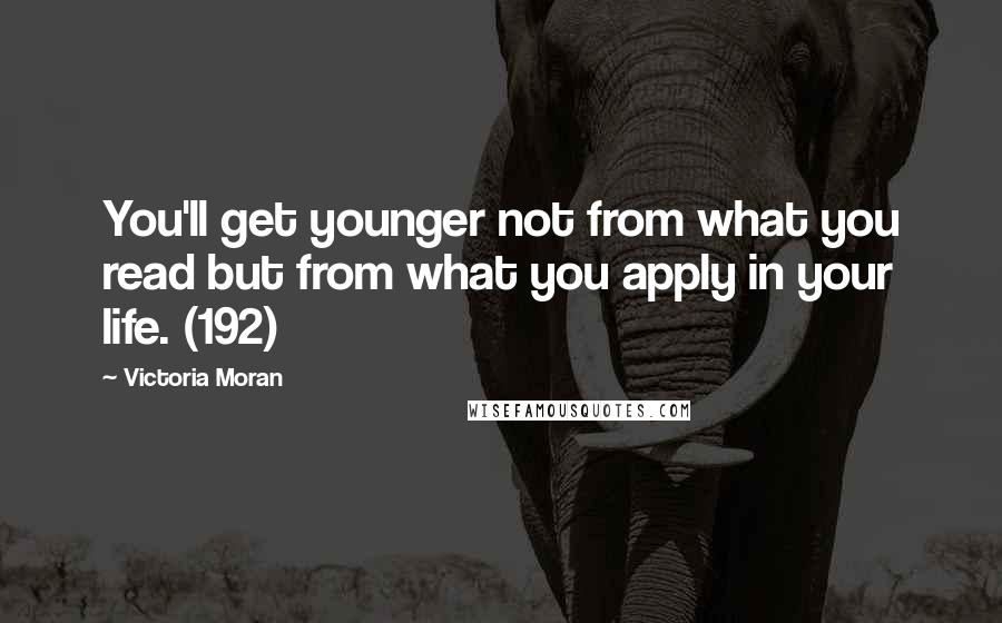 Victoria Moran quotes: You'll get younger not from what you read but from what you apply in your life. (192)