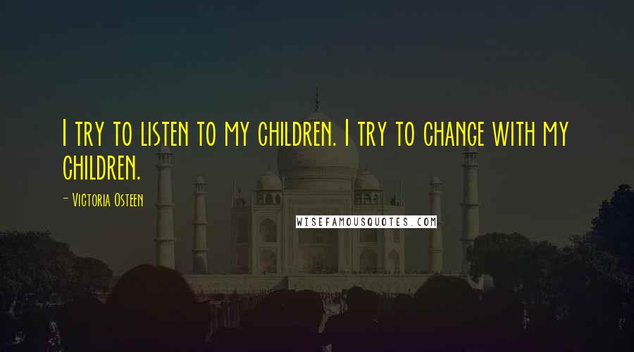 Victoria Osteen quotes: I try to listen to my children. I try to change with my children.