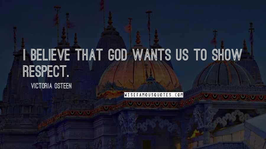 Victoria Osteen quotes: I believe that God wants us to show respect.