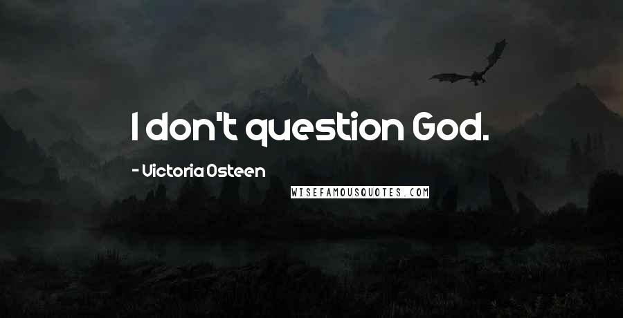 Victoria Osteen quotes: I don't question God.