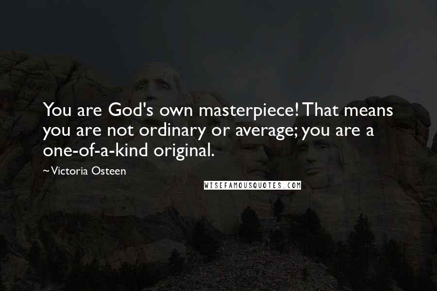 Victoria Osteen quotes: You are God's own masterpiece! That means you are not ordinary or average; you are a one-of-a-kind original.