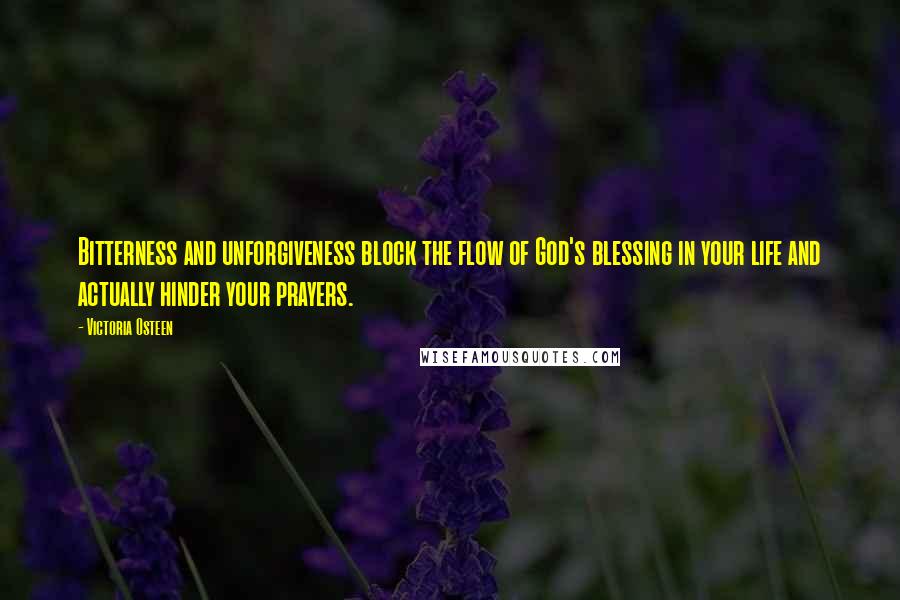 Victoria Osteen quotes: Bitterness and unforgiveness block the flow of God's blessing in your life and actually hinder your prayers. Victoria Osteen quotes: Bitterness and unforgiveness block the flow of God's blessing in your life and actually hinder your prayers.