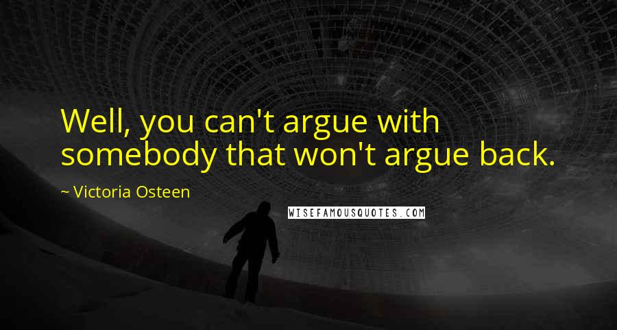 Victoria Osteen quotes: Well, you can't argue with somebody that won't argue back.