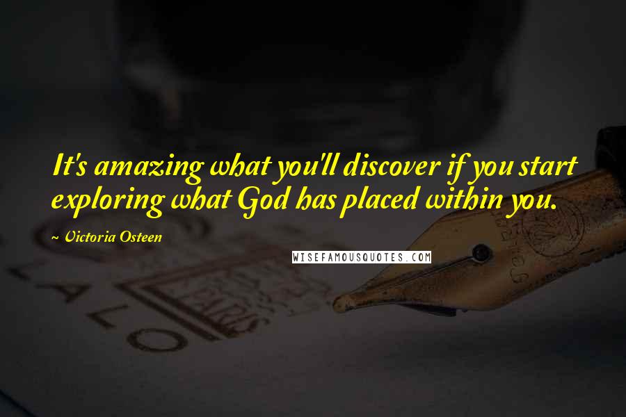 Victoria Osteen quotes: It's amazing what you'll discover if you start exploring what God has placed within you.
