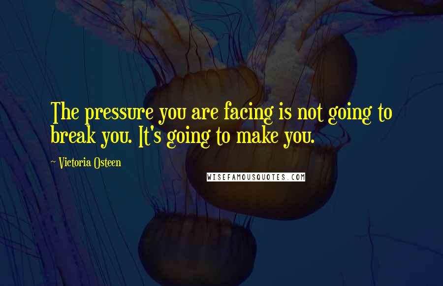 Victoria Osteen quotes: The pressure you are facing is not going to break you. It's going to make you.