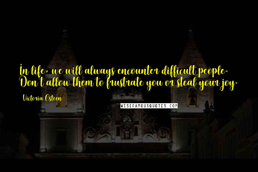 Victoria Osteen quotes: In life, we will always encounter difficult people. Don't allow them to frustrate you or steal your joy. Victoria Osteen quotes: In life, we will always encounter difficult people. Don't allow them to frustrate you or steal your joy.