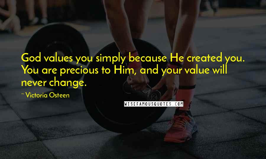 Victoria Osteen quotes: God values you simply because He created you. You are precious to Him, and your value will never change. Victoria Osteen quotes: God values you simply because He created you. You are precious to Him, and your value will never change.