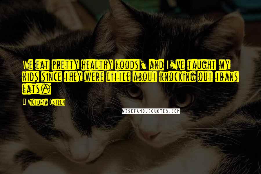 Victoria Osteen quotes: We eat pretty healthy foods, and I've taught my kids since they were little about knocking out trans fats. Victoria Osteen quotes: We eat pretty healthy foods, and I've taught my kids since they were little about knocking out trans fats.