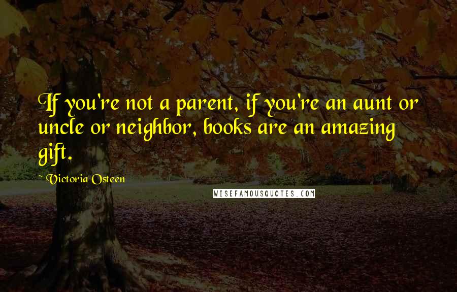 Victoria Osteen quotes: If you're not a parent, if you're an aunt or uncle or neighbor, books are an amazing gift.