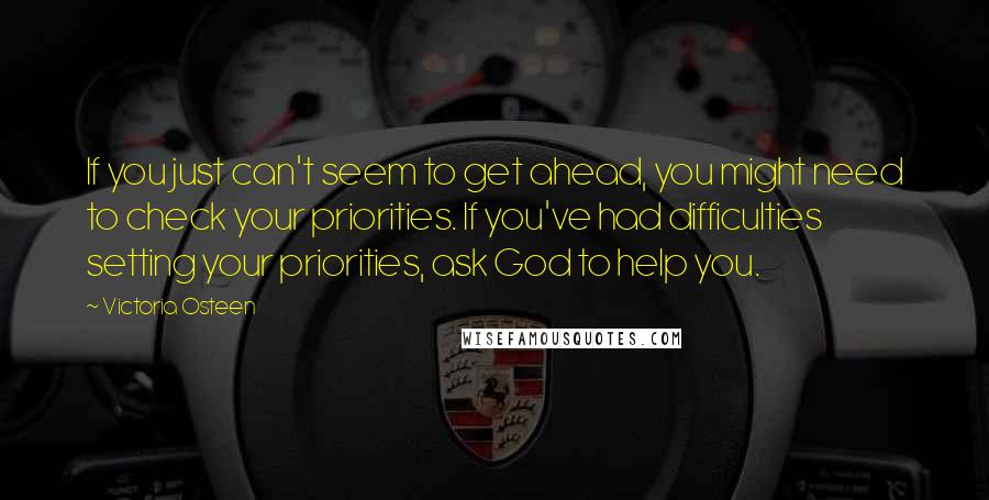 Victoria Osteen quotes: If you just can't seem to get ahead, you might need to check your priorities. If you've had difficulties setting your priorities, ask God to help you.