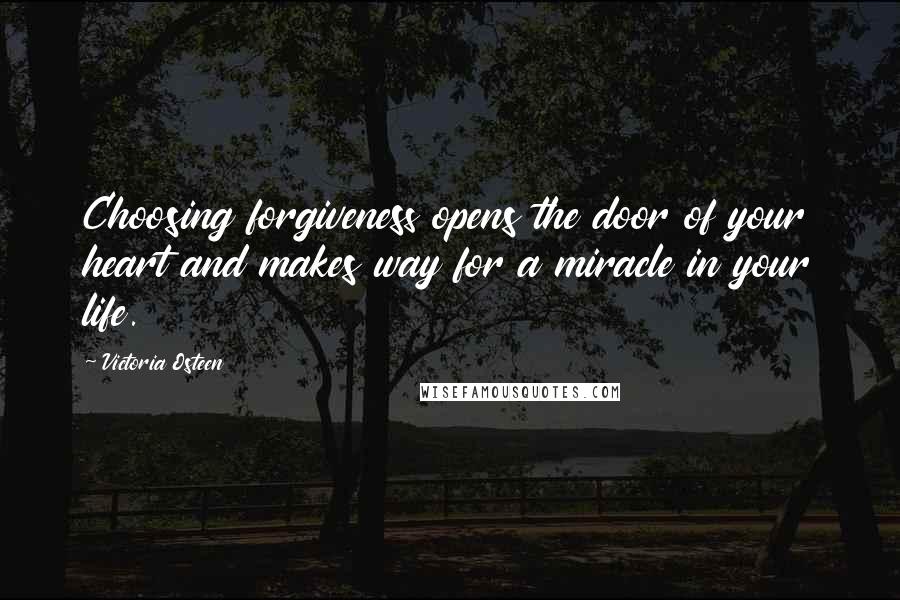 Victoria Osteen quotes: Choosing forgiveness opens the door of your heart and makes way for a miracle in your life.