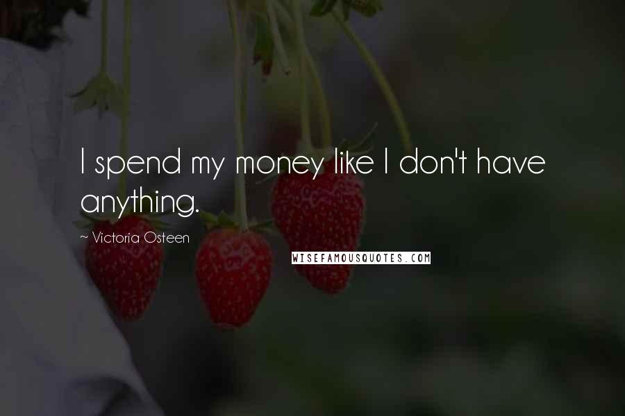 Victoria Osteen quotes: I spend my money like I don't have anything.