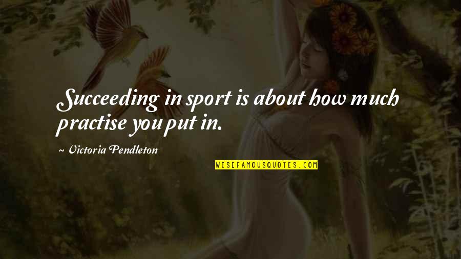 Victoria Pendleton Quotes By Victoria Pendleton: Succeeding in sport is about how much practise Victoria Pendleton Quotes By Victoria Pendleton: Succeeding in sport is about how much practise