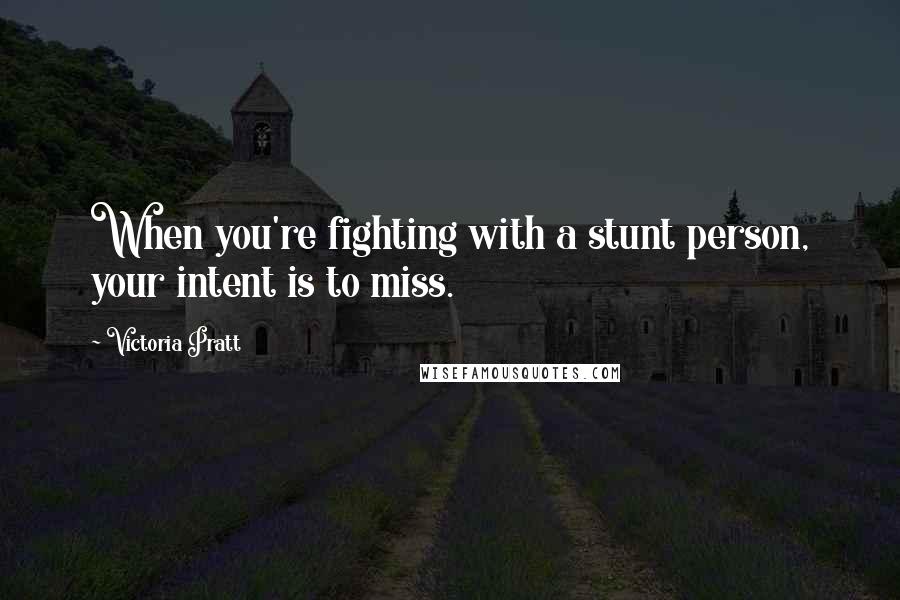 Victoria Pratt quotes: When you're fighting with a stunt person, your intent is to miss.