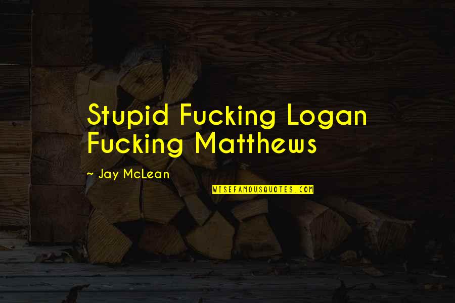 Victoria Pratt Quotes By Jay McLean: Stupid Fucking Logan Fucking Matthews