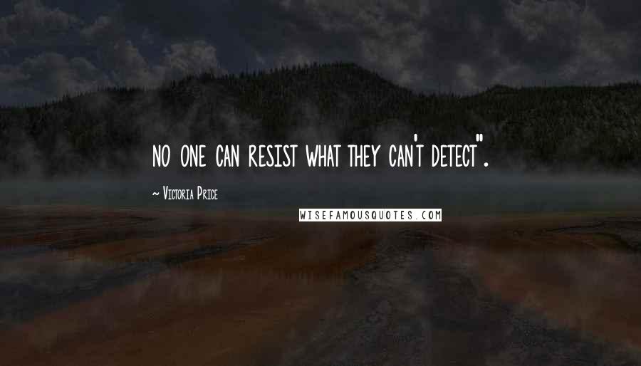 Victoria Price quotes: no one can resist what they can't detect".