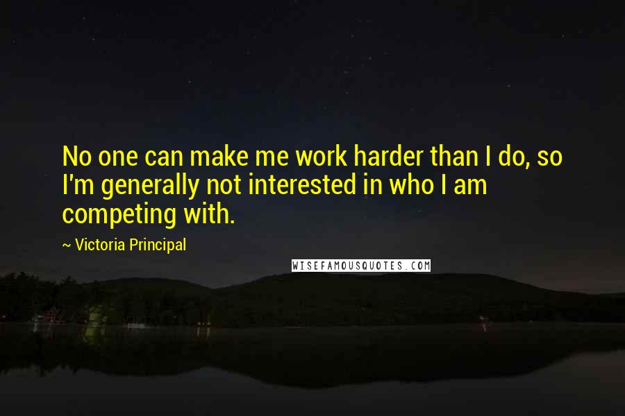 Victoria Principal quotes: No one can make me work harder than I do, so I'm generally not interested in who I am competing with. Victoria Principal quotes: No one can make me work harder than I do, so I'm generally not interested in who I am competing with.