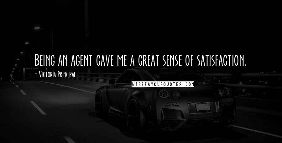 Victoria Principal quotes: Being an agent gave me a great sense of satisfaction.