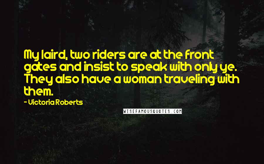 Victoria Roberts quotes: My laird, two riders are at the front gates and insist to speak with only ye. They also have a woman traveling with them.