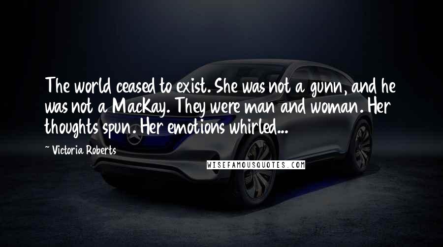 Victoria Roberts quotes: The world ceased to exist. She was not a gunn, and he was not a MacKay. They were man and woman. Her thoughts spun. Her emotions whirled...