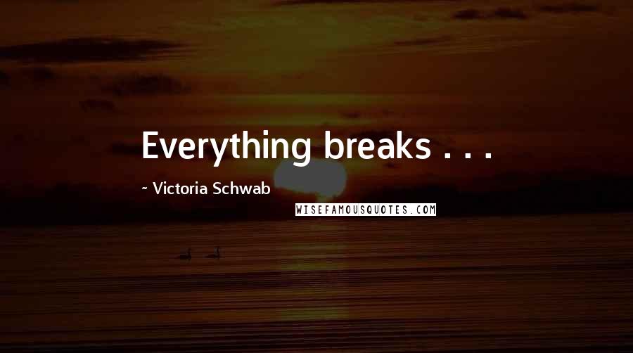 Victoria Schwab quotes: Everything breaks . . .