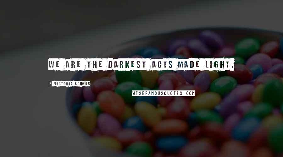 Victoria Schwab quotes: We are the darkest acts made light.