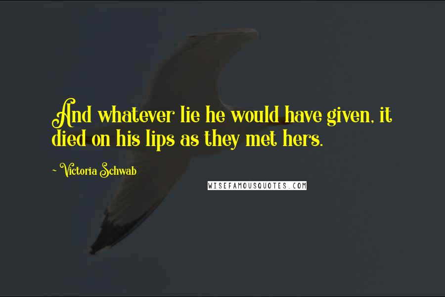 Victoria Schwab quotes: And whatever lie he would have given, it died on his lips as they met hers.