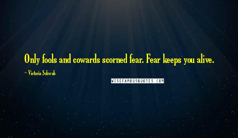Victoria Schwab quotes: Only fools and cowards scorned fear. Fear keeps you alive.