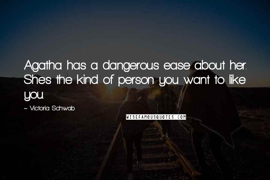 Victoria Schwab quotes: Agatha has a dangerous ease about her. She's the kind of person you want to like you.
