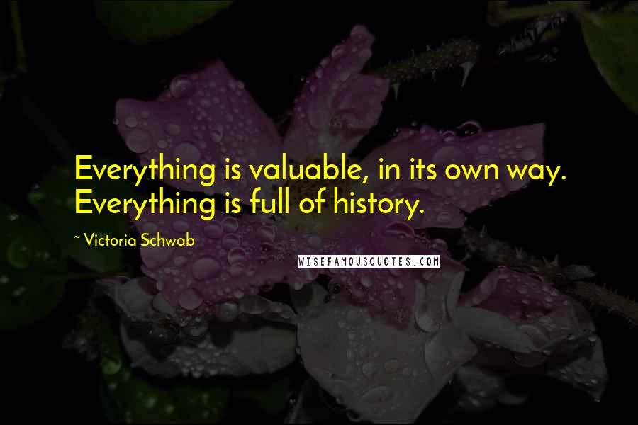 Victoria Schwab quotes: Everything is valuable, in its own way. Everything is full of history.