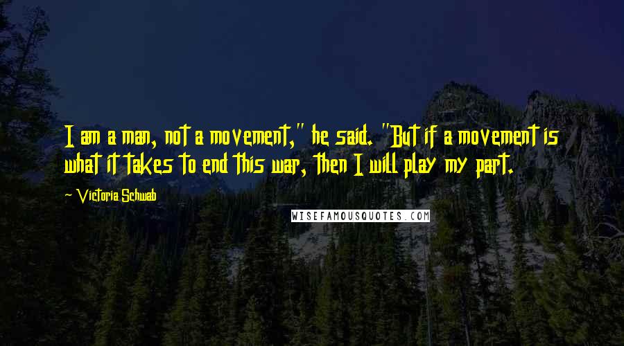 Victoria Schwab quotes: I am a man, not a movement," he said. "But if a movement is what it takes to end this war, then I will play my part.