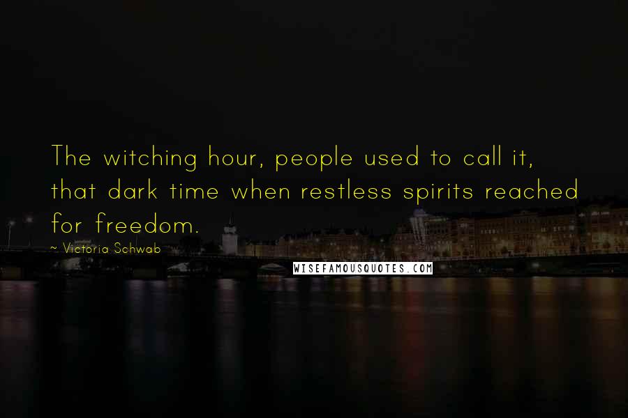 Victoria Schwab quotes: The witching hour, people used to call it, that dark time when restless spirits reached for freedom.