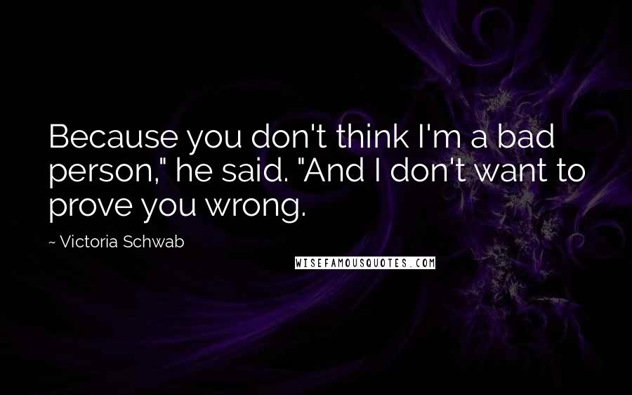 Victoria Schwab quotes: Because you don't think I'm a bad person," he said. "And I don't want to prove you wrong.