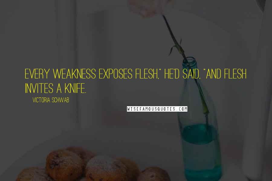 Victoria Schwab quotes: Every weakness exposes flesh," he'd said, "and flesh invites a knife.