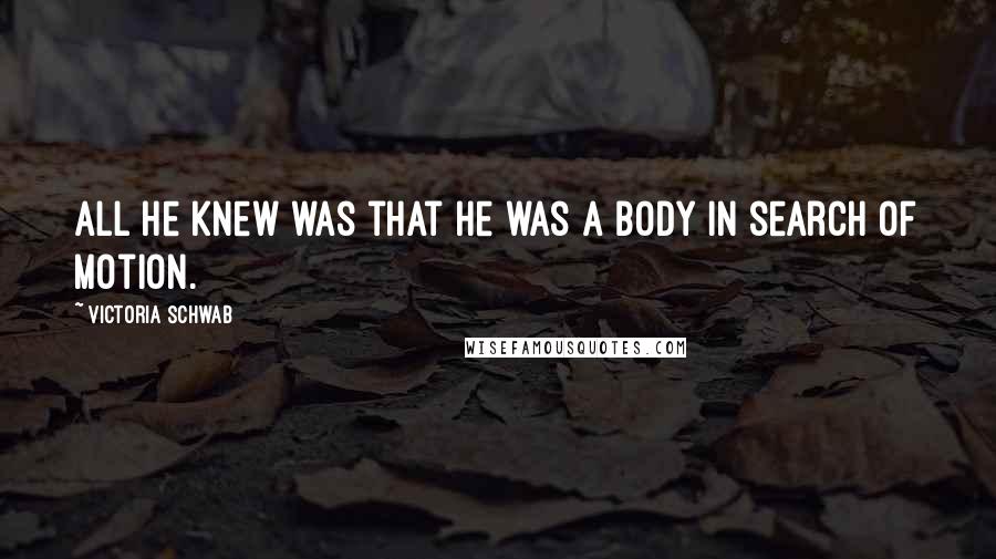 Victoria Schwab quotes: All he knew was that he was a body in search of motion.