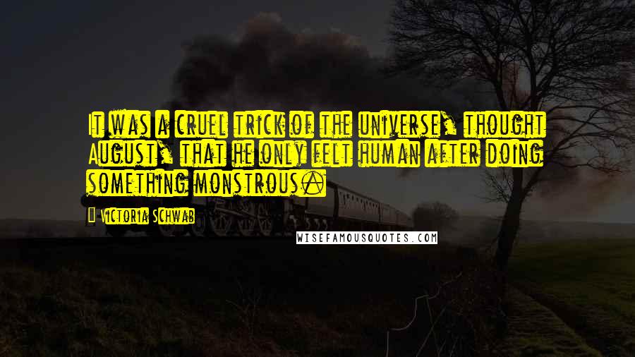 Victoria Schwab quotes: It was a cruel trick of the universe, thought August, that he only felt human after doing something monstrous.