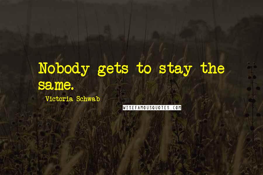 Victoria Schwab quotes: Nobody gets to stay the same.