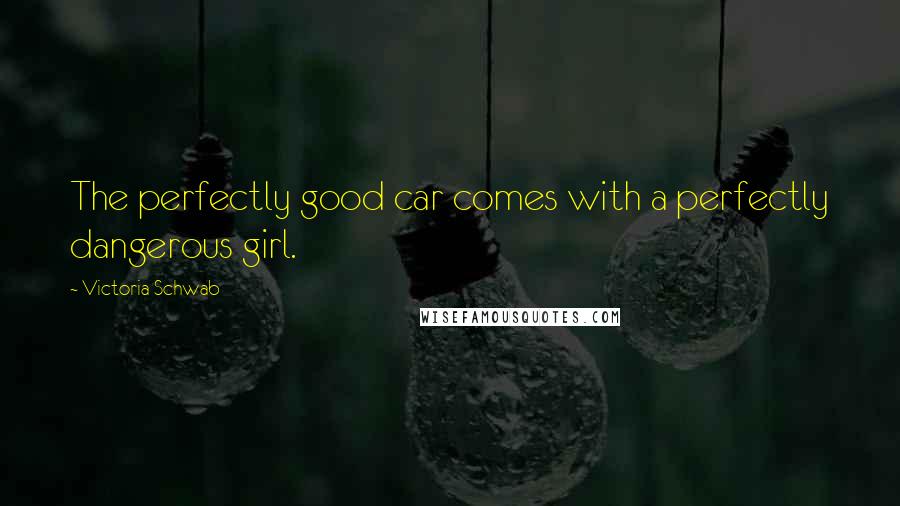 Victoria Schwab quotes: The perfectly good car comes with a perfectly dangerous girl.