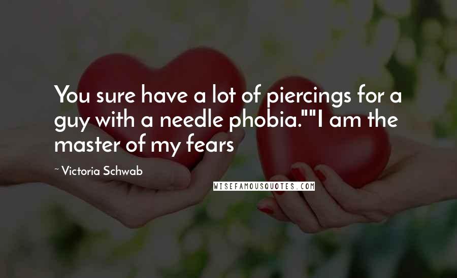 Victoria Schwab quotes: You sure have a lot of piercings for a guy with a needle phobia.""I am the master of my fears